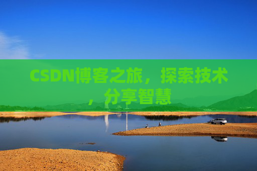 CSDN博客之旅,探索技术,分享智慧 CSDN博客之旅,探索技术,分享智慧